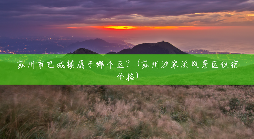 苏州市巴城镇属于哪个区？(苏州沙家浜风景区住宿价格)
