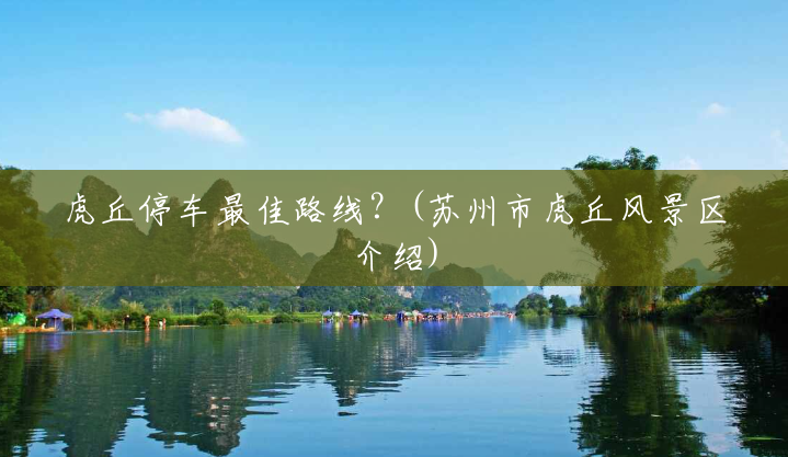 虎丘停车最佳路线?(苏州市虎丘风景区介绍) 虎丘停车最佳路线?(苏州市虎丘风景区介绍)
