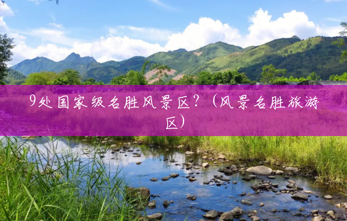 9处国家级名胜风景区？(风景名胜旅游区)