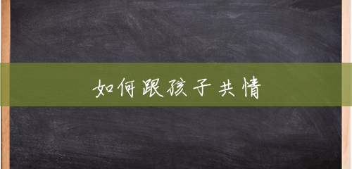 如何跟孩子共情 如何跟孩子共情