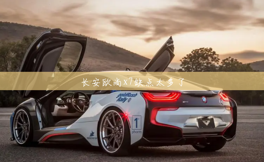 长安欧尚x7缺点太多了 长安欧尚x7缺点太多了