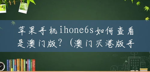 苹果手机ihone6s如何查看是澳门版？(澳门买港版手机)