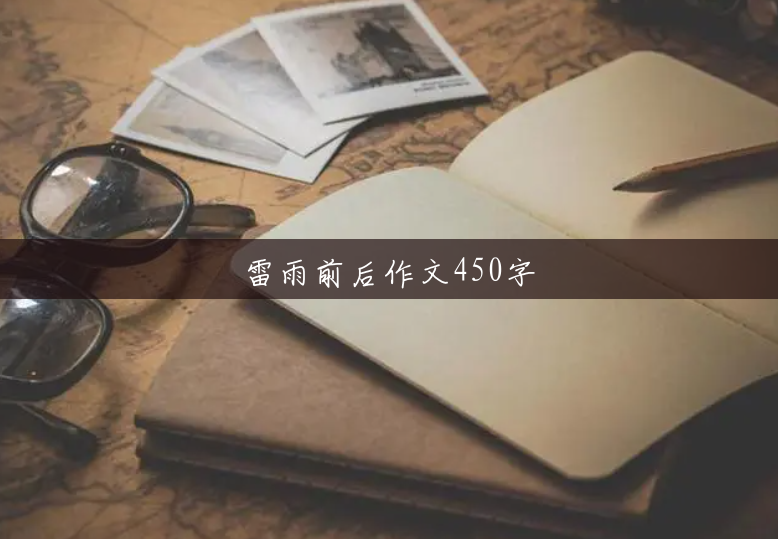 雷雨前后作文450字 雷雨前后作文450字
