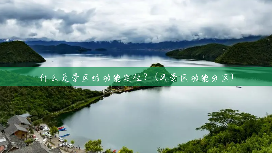 什么是景区的功能定位？(风景区功能分区)