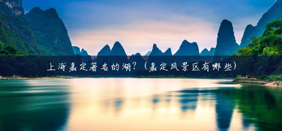 上海嘉定著名的湖?(嘉定风景区有哪些) 上海嘉定著名的湖?(嘉定风景区有哪些)