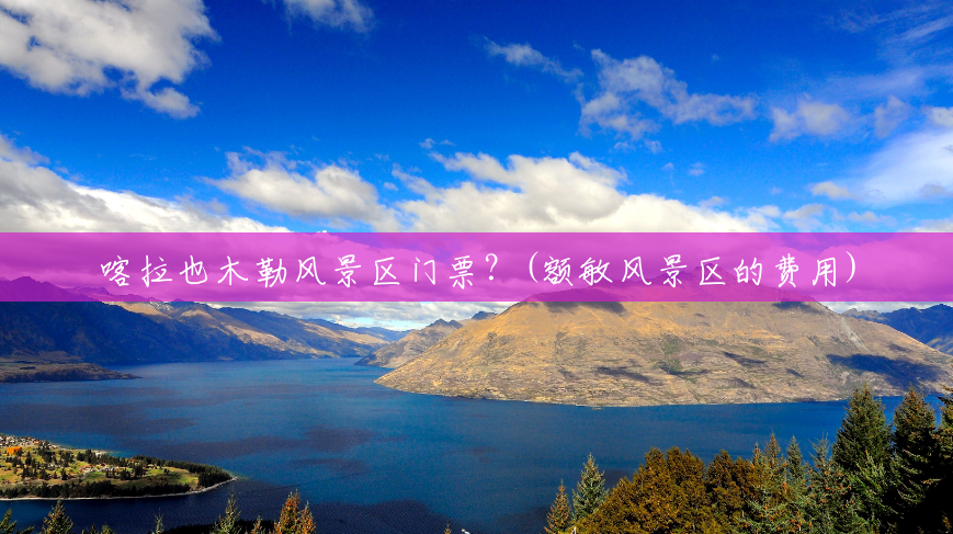 喀拉也木勒风景区门票?(额敏风景区的费用) 喀拉也木勒风景区门票?(额敏风景区的费用)