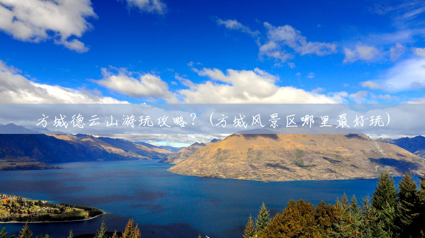 方城德云山游玩攻略?(方城风景区哪里最好玩) 方城德云山游玩攻略?(方城风景区哪里最好玩)