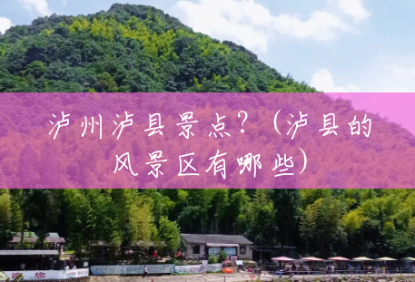 泸州泸县景点?(泸县的风景区有哪些) 泸州泸县景点?(泸县的风景区有哪些)