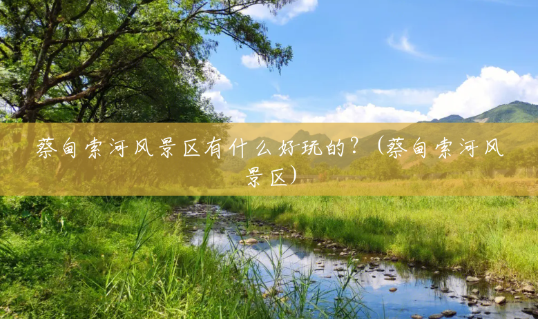 蔡甸索河风景区有什么好玩的?(蔡甸索河风景区) 蔡甸索河风景区有什么好玩的?(蔡甸索河风景区)