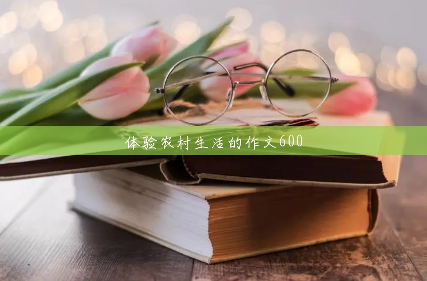 体验农村生活的作文600 体验农村生活的作文600