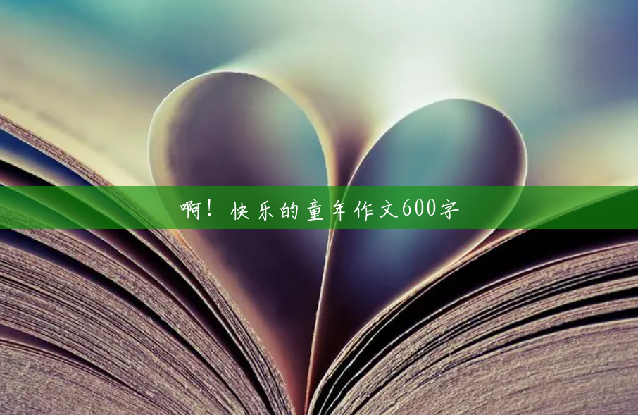 啊！快乐的童年作文600字