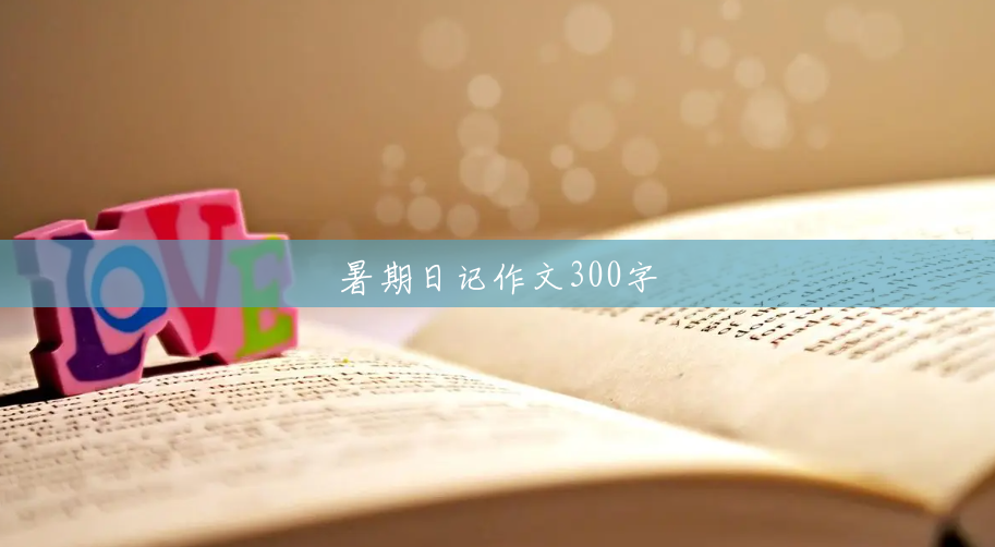 暑期日记作文300字 暑期日记作文300字