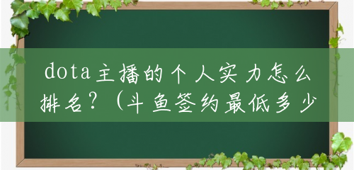 dota主播的个人实力怎么排名?(斗鱼签约最低多少钱) dota主播的个人实力怎么排名?(斗鱼签约最低多少钱)