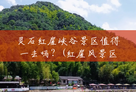 灵石红崖峡谷景区值得一去吗?(红崖风景区简介) 灵石红崖峡谷景区值得一去吗?(红崖风景区简介)