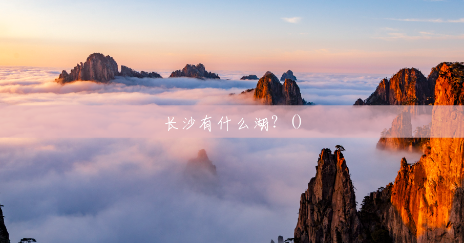 长沙有什么湖?() 长沙有什么湖?()