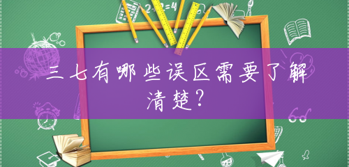 三七有哪些误区需要了解清楚？