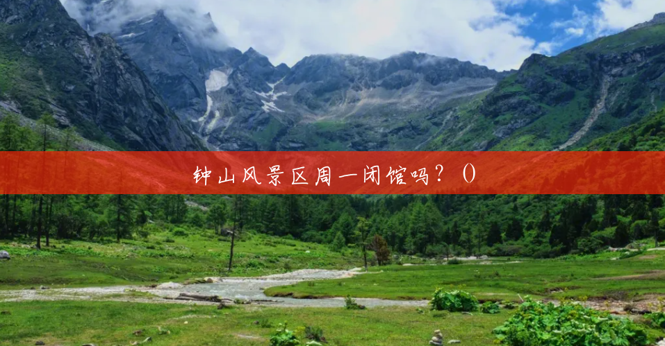 钟山风景区周一闭馆吗?() 钟山风景区周一闭馆吗?()