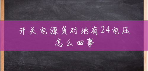 开关电源负对地有24电压怎么回事 开关电源负对地有24电压怎么回事
