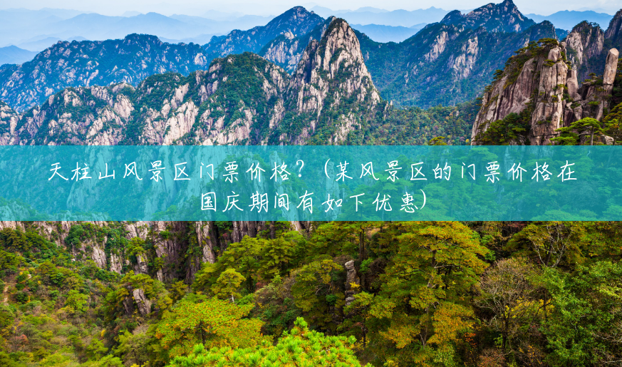 天柱山风景区门票价格?(某风景区的门票价格在国庆期间有如下优惠) 天柱山风景区门票价格?(某风景区的门票价格在国庆期间有如下优惠)