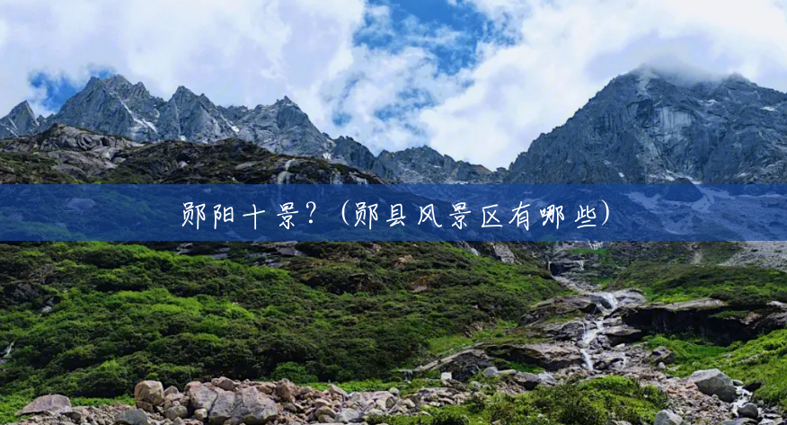 郧阳十景?(郧县风景区有哪些) 郧阳十景?(郧县风景区有哪些)