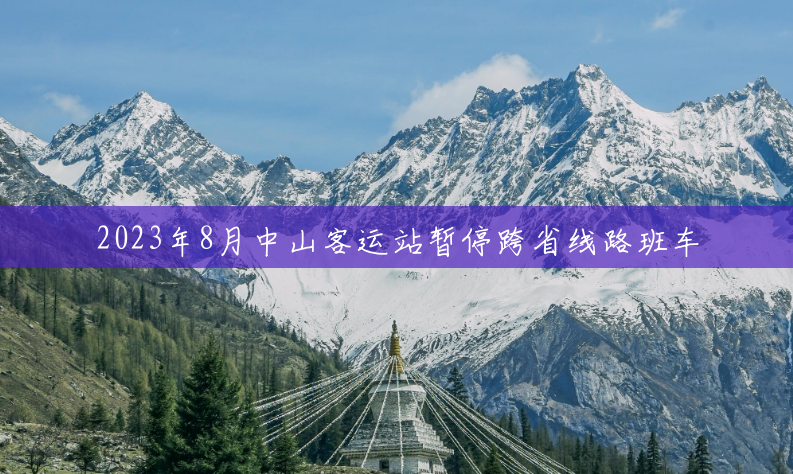 2023年8月中山客运站暂停跨省线路班车 2023年8月中山客运站暂停跨省线路班车