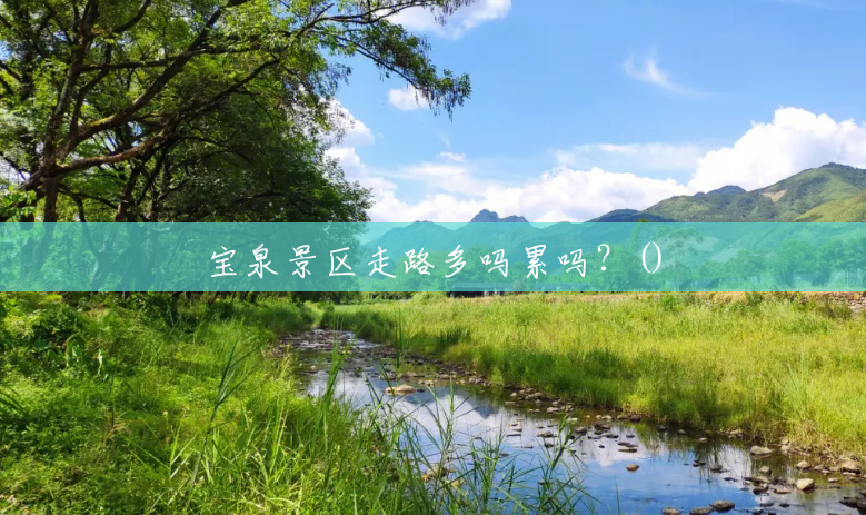 宝泉景区走路多吗累吗?() 宝泉景区走路多吗累吗?()
