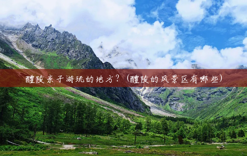 醴陵亲子游玩的地方?(醴陵的风景区有哪些) 醴陵亲子游玩的地方?(醴陵的风景区有哪些)