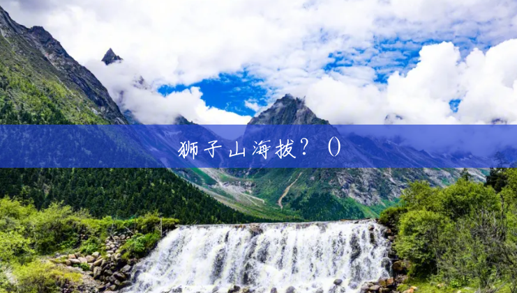 狮子山海拔?() 狮子山海拔?()