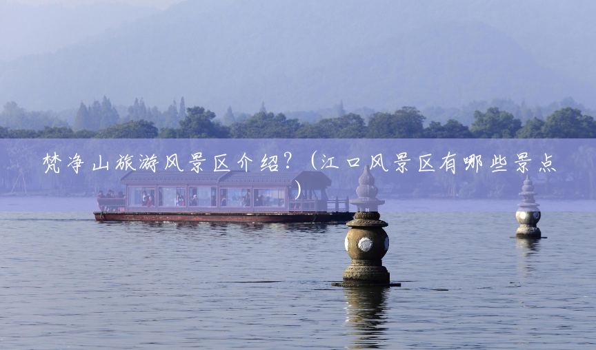 梵净山旅游风景区介绍?(江口风景区有哪些景点) 梵净山旅游风景区介绍?(江口风景区有哪些景点)