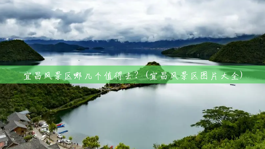 宜昌风景区哪几个值得去？(宜昌风景区图片大全)
