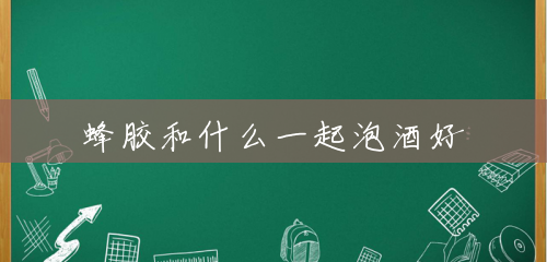 蜂胶和什么一起泡酒好 蜂胶和什么一起泡酒好