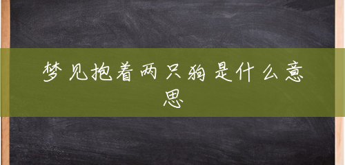 梦见抱着两只狗是什么意思 梦见抱着两只狗是什么意思