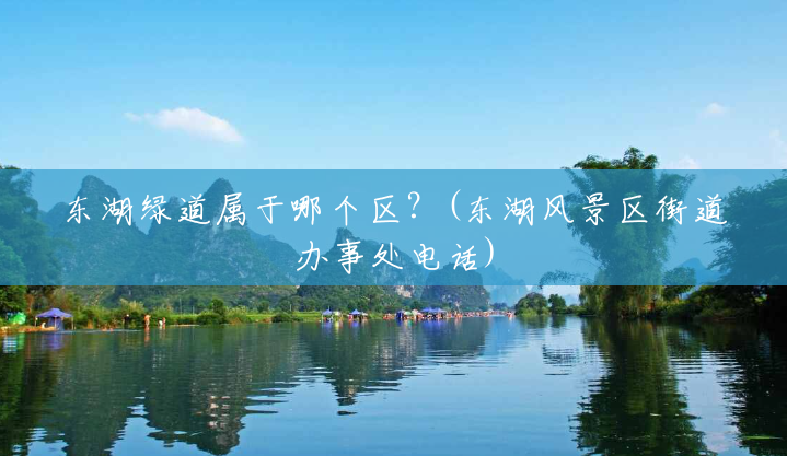东湖绿道属于哪个区？(东湖风景区街道办事处电话)