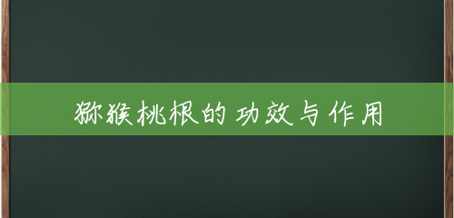猕猴桃根的功效与作用 猕猴桃根的功效与作用