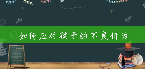 如何应对孩子的不良行为 如何应对孩子的不良行为