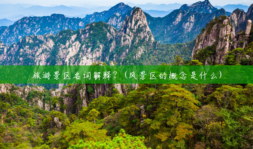 旅游景区名词解释?(风景区的概念是什么) 旅游景区名词解释?(风景区的概念是什么)