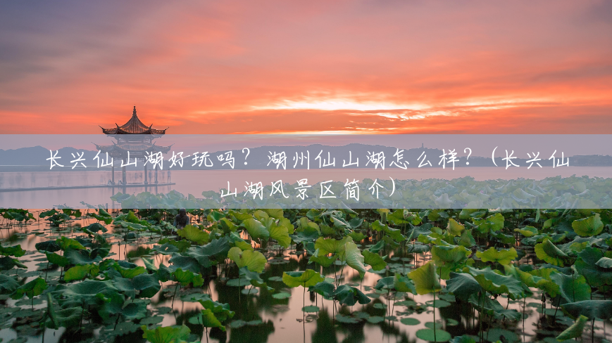 长兴仙山湖好玩吗?湖州仙山湖怎么样?(长兴仙山湖风景区简介) 长兴仙山湖好玩吗?湖州仙山湖怎么样?(长兴仙山湖风景区简介)