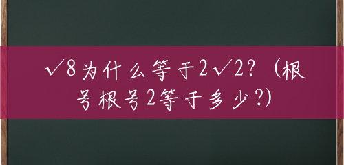 √8为什么等于2√2?(根号根号2等于多少?) √8为什么等于2√2?(根号根号2等于多少?)