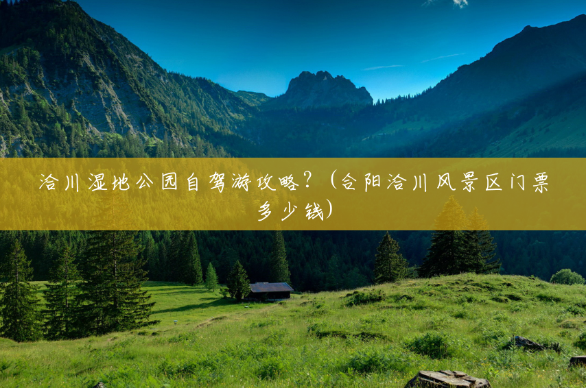洽川湿地公园自驾游攻略?(合阳洽川风景区门票多少钱) 洽川湿地公园自驾游攻略?(合阳洽川风景区门票多少钱)