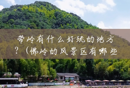 带岭有什么好玩的地方？(佛岭的风景区有哪些)