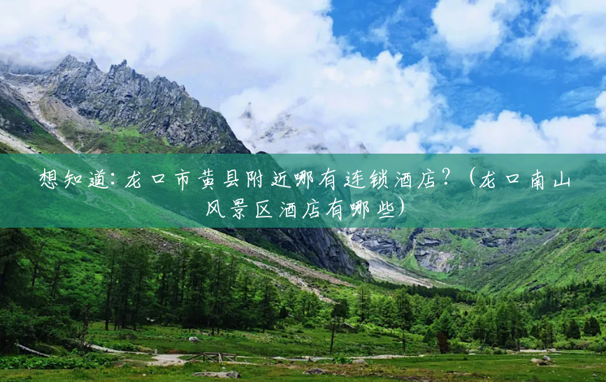 想知道:龙口市黄县附近哪有连锁酒店?(龙口南山风景区酒店有哪些) 想知道:龙口市黄县附近哪有连锁酒店?(龙口南山风景区酒店有哪些)