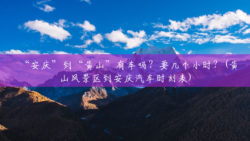 “安庆”到“黄山”有车吗？要几个小时？(黄山风景区到安庆汽车时刻表)
