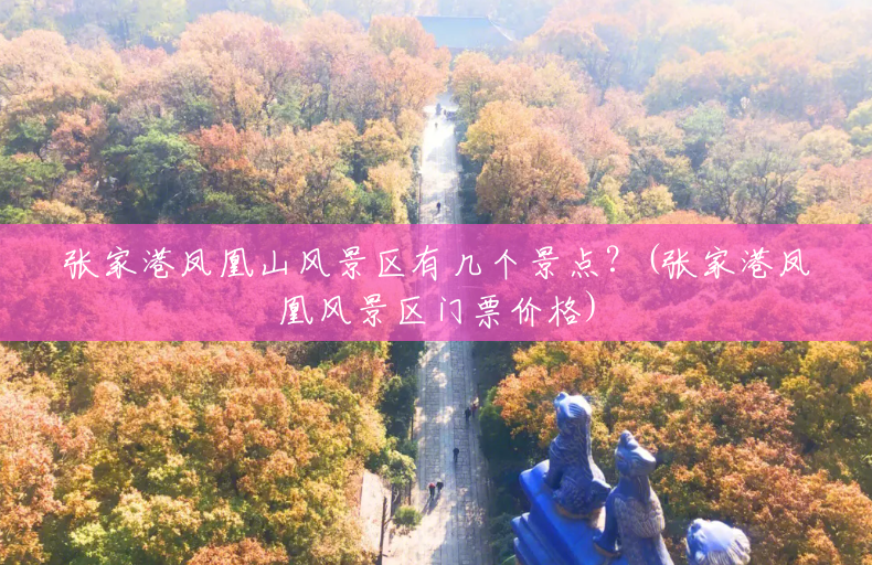 张家港凤凰山风景区有几个景点?(张家港凤凰风景区门票价格) 张家港凤凰山风景区有几个景点?(张家港凤凰风景区门票价格)