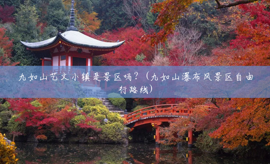 九如山艺文小镇是景区吗?(九如山瀑布风景区自由行路线) 九如山艺文小镇是景区吗?(九如山瀑布风景区自由行路线)