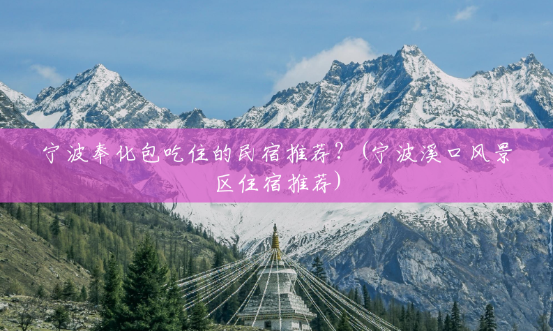 宁波奉化包吃住的民宿推荐?(宁波溪口风景区住宿推荐) 宁波奉化包吃住的民宿推荐?(宁波溪口风景区住宿推荐)