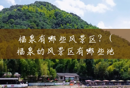 福泉有哪些风景区?(福泉的风景区有哪些地方) 福泉有哪些风景区?(福泉的风景区有哪些地方)