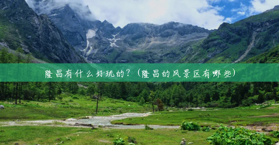 隆昌有什么好玩的？(隆昌的风景区有哪些)