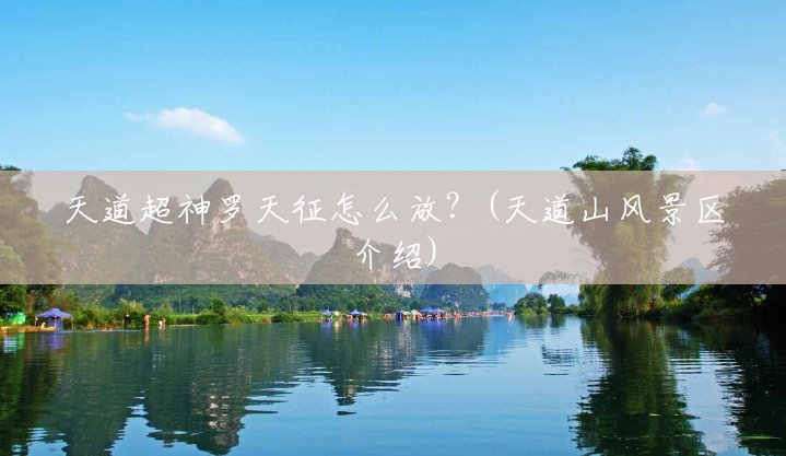 天道超神罗天征怎么放?(天道山风景区介绍) 天道超神罗天征怎么放?(天道山风景区介绍)