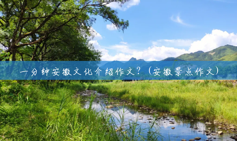 一分钟安徽文化介绍作文?(安徽景点作文) 一分钟安徽文化介绍作文?(安徽景点作文)