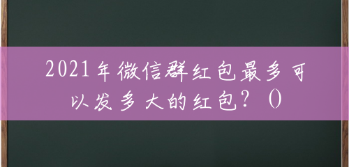 2021年微信群红包最多可以发多大的红包?() 2021年微信群红包最多可以发多大的红包?()